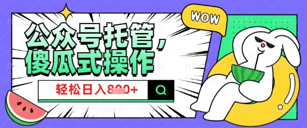 2025微信公众号托管计划，小白宝妈轻松日入8张【揭秘】-萤火网创