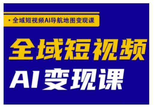 全域短视频AI导航地图变现课，全域短视频AI变现课-萤火网创