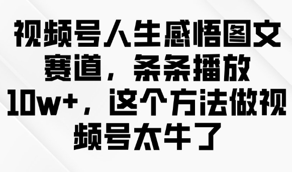 视频号人生感悟图文赛道，条条播放10w+，这个方法做视频号太牛了-萤火网创