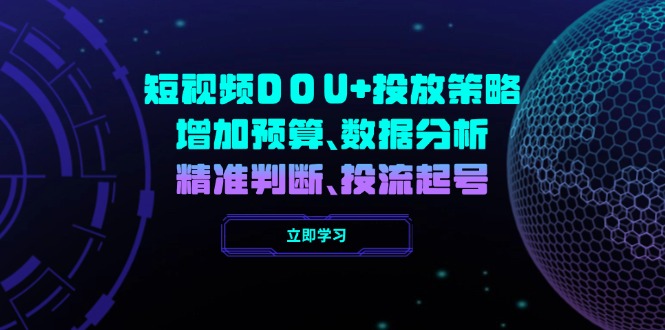 短视频DOU+投放策略，增加预算、数据分析、精准判断，投流起号-萤火网创