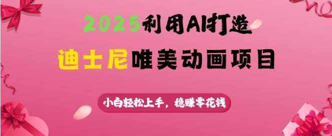 2025利用AI打造迪士尼唯美动画项目，小白轻松上手，稳挣零花钱-萤火网创