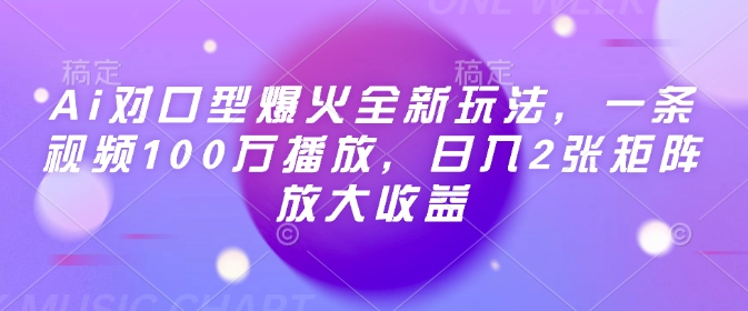 Ai对口型爆火全新玩法，一条视频100万播放，日入2张矩阵放大收益-萤火网创