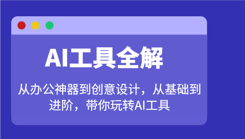 AI工具全解：从办公神器到创意设计，从基础到进阶，带你玩转AI工具-萤火网创