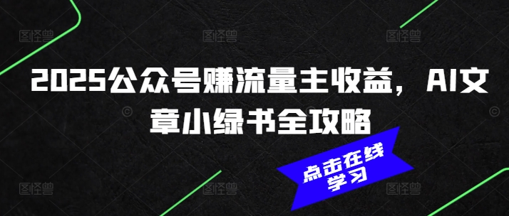 2025公众号赚流量主收益，AI文章小绿书全攻略-萤火网创