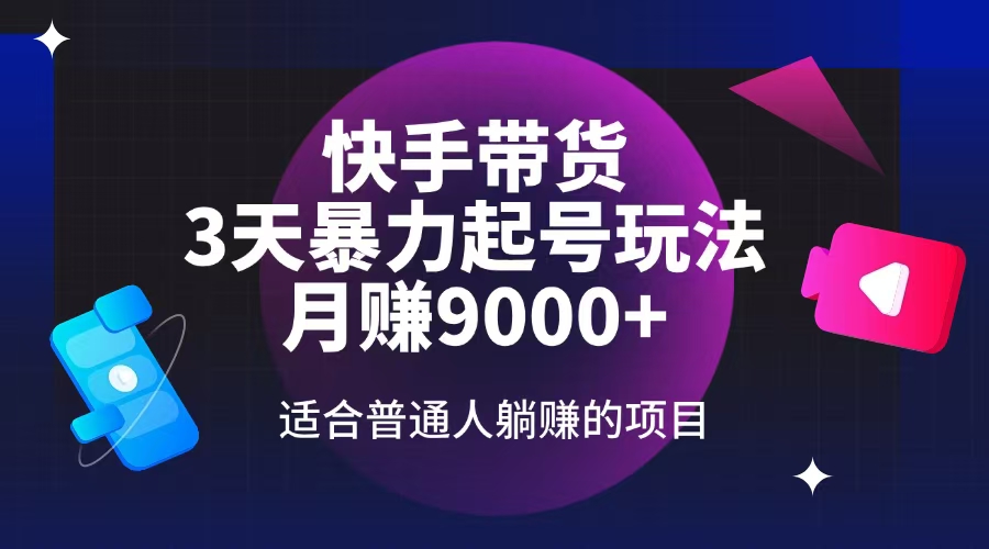 快手带货，3天起号暴力玩法，月赚9000+，适合普通人躺赚的项目-萤火网创
