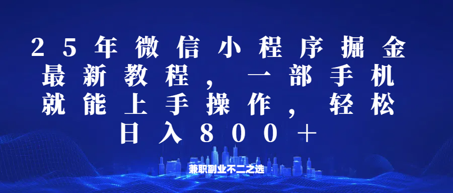 微信小程序25年掘金玩法，一部手机稳定日入800+，适合所有人群，兼职副业的不二之选-萤火网创