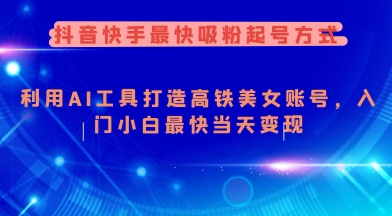 抖音快手最快吸粉起号方式，利用AI工具打造美女账号，入门小白最快当天变现-萤火网创