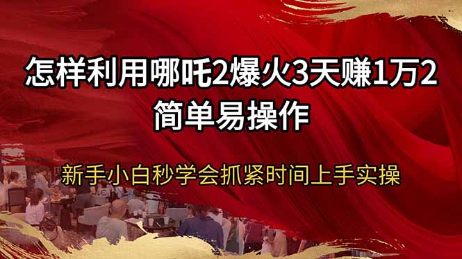 怎样利用哪吒2爆火3天赚1万2简单易操作新手小白秒学会抓紧时间上手实操-萤火网创