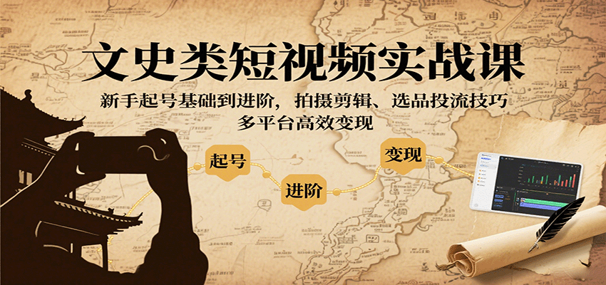 文史类短视频实战课，新手起号基础到进阶，拍摄剪辑、选品投流技巧，多平台高效变现-萤火网创