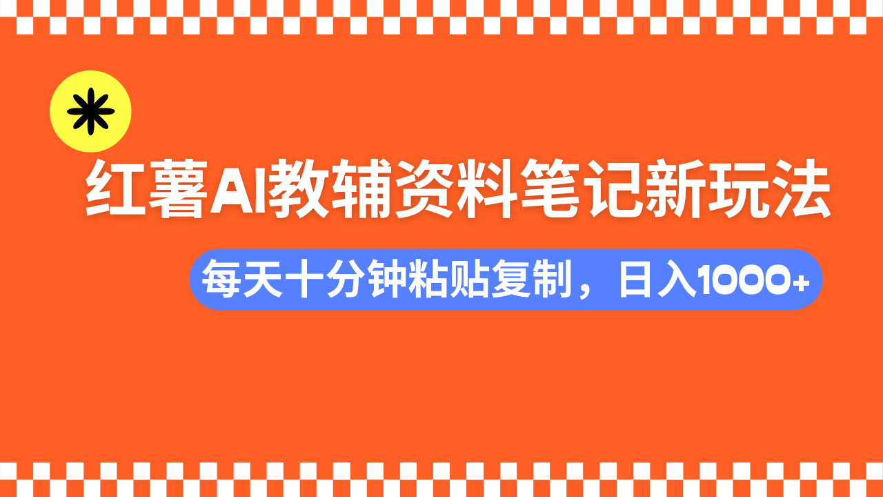 小红书AI教辅资料笔记新玩法，0门槛，可批量可复制，一天十分钟发笔记…-萤火网创