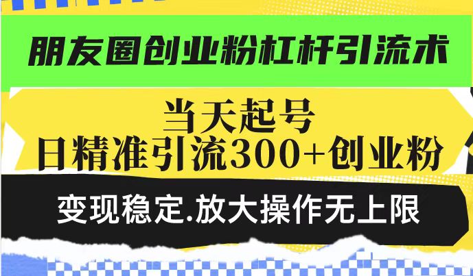 朋友圈创业粉杠杆引流术，投产高轻松日引300+创业粉，变现稳定.放大操…-萤火网创