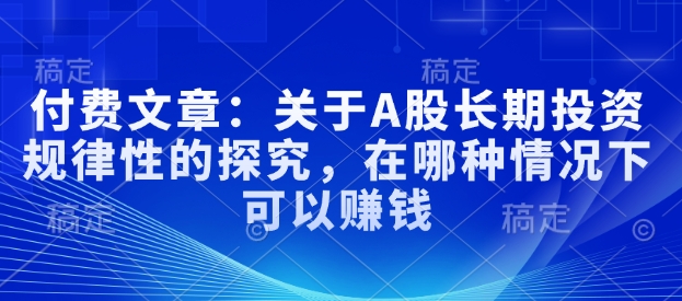 付费文章：关于A股长期投资规律性的探究，在哪种情况下可以赚钱-萤火网创