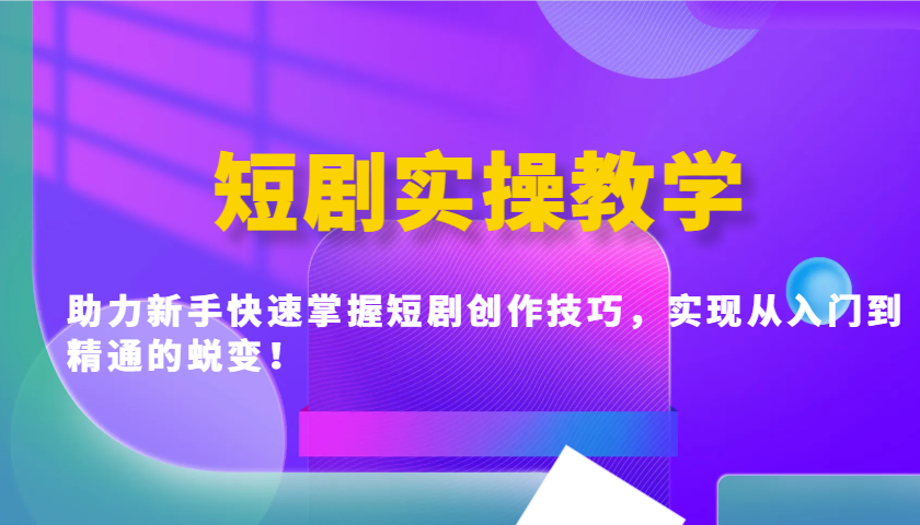 短剧实操教学，助力新手快速掌握短剧创作技巧，实现从入门到精通的蜕变！-萤火网创