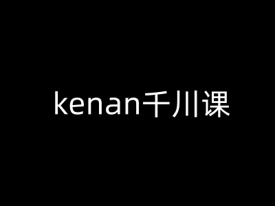 kenan千川课-kenan抖音电商巨量千川教程-萤火网创