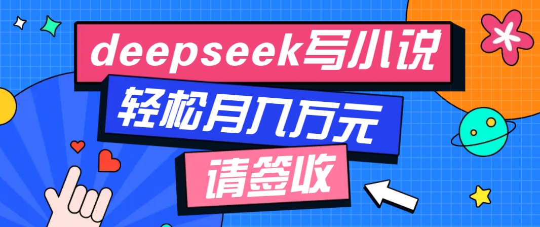 利用Deepseek写小说，零门槛AI小说创作全攻略，新手也能轻松学会提升收入-萤火网创