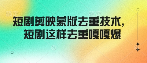短剧剪映蒙版去重技术，短剧这样去重嘎嘎爆-萤火网创