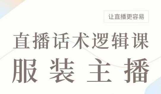直播带货：服装主播话术逻辑课，服装主播话术大全，让直播更容易-萤火网创