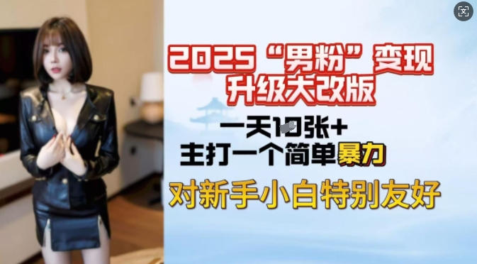 2025男粉变现全新玩法升级，日入上千简简单单，小白可轻松上手-萤火网创