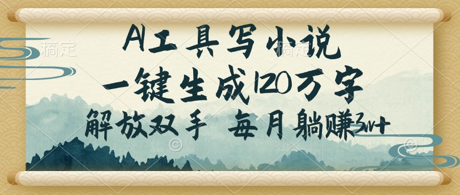 AI工具写小说，一键生成120万字，解放双手，每月躺赚3w+-萤火网创