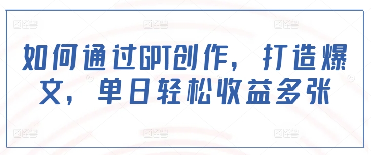 如何通过GPT创作，打造爆文，单日轻松收益多张-萤火网创