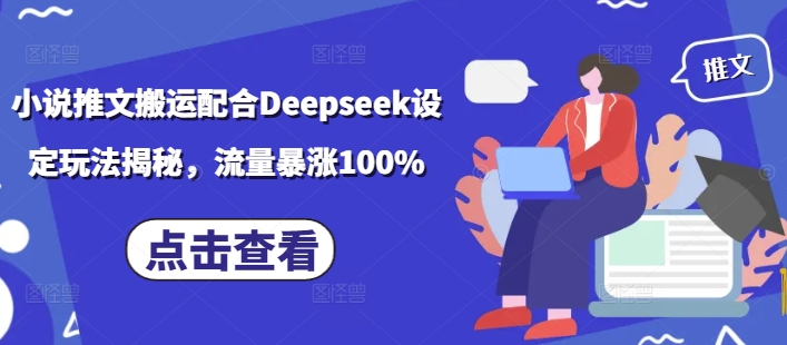 小说推文搬运配合Deepseek设定玩法揭秘，流量暴涨100%-萤火网创