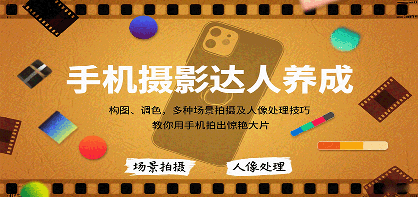 手机摄影达人养成，构图、调色，多种场景拍摄及人像处理技巧，教你用手机拍出惊艳大片-萤火网创
