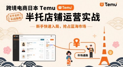 跨境电商日本Temu半托管店铺运营实战，新手快速入局，抢占蓝海市场-萤火网创