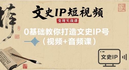 文史IP短视频变现实战课，0基础教你打造文史IP号(视频+音频课)-萤火网创