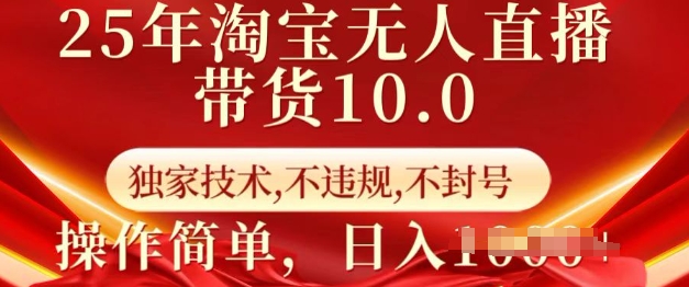 25年淘宝无人直播带货10.0   独家技术，不违规，不封号，操作简单，日入多张【揭秘】-萤火网创