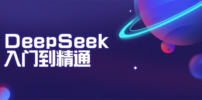 DeepSeek入门到精通：掌握文本生成、知识推理与编程辅助，提升AI应用能力-萤火网创