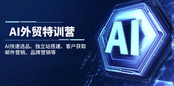 AI外贸特训营：AI快速选品、独立站搭建、客户获取、邮件营销、品牌营销等-萤火网创
