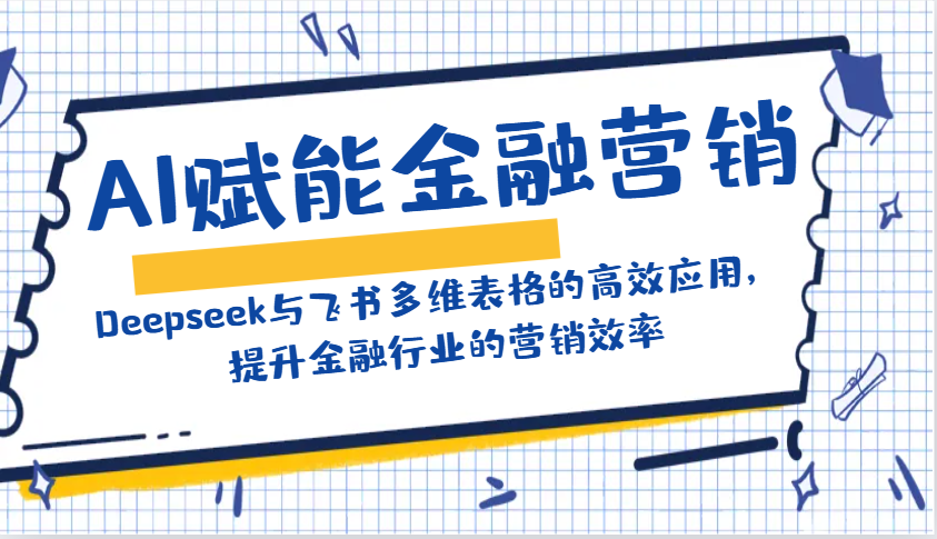 AI赋能金融营销：Deepseek与飞书多维表格的高效应用，提升金融行业的营销效率-萤火网创
