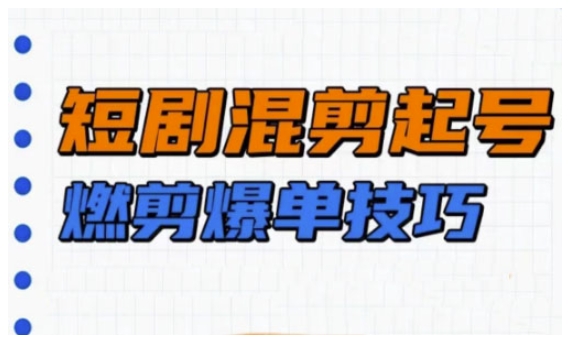 短剧实操教学，短剧混剪起号燃剪爆单技巧-萤火网创