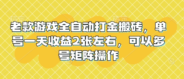 老款游戏全自动打金搬砖，单号一天收益2张左右，可以多号矩阵操作【揭秘】-萤火网创