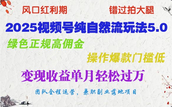 2025视频号纯自然流玩法5.0，绿色正规高佣金，操作爆款门槛低，变现收益单月轻松过万-萤火网创