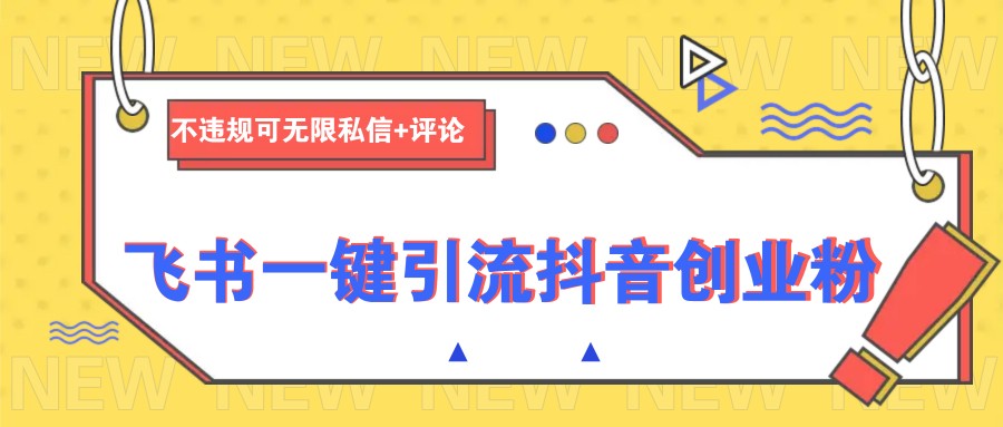 飞书一键引流抖音创业粉，不违规可 无限私信+评论-萤火网创