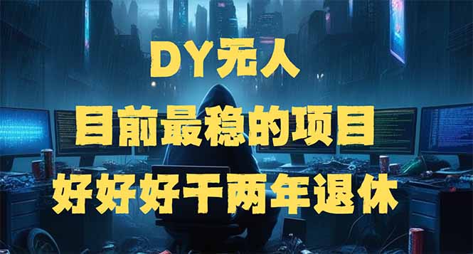 DY无人，目前最稳的项目，矩阵放大边旅游边赚钱，好好好干两年退休-萤火网创