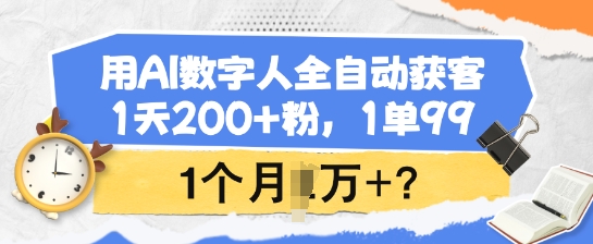 用AI数字人全自动获客，1天200+粉，1单99，1个月1个W+?-萤火网创