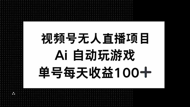 视频号无人直播项目，AI自动玩游戏，每天收益150+-萤火网创