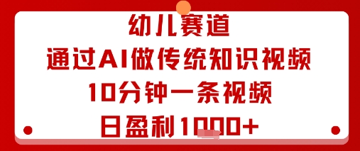 幼儿赛道：通过AI做传统知识视频，10分钟一条视频，日盈利多张-萤火网创