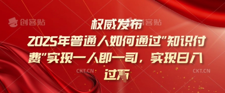 2025年普通人如何通过知识付费实现一人即一司，实现日入过千【揭秘】-萤火网创