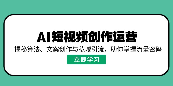 AI短视频创作运营，揭秘算法、文案创作与私域引流，助你掌握流量密码-萤火网创