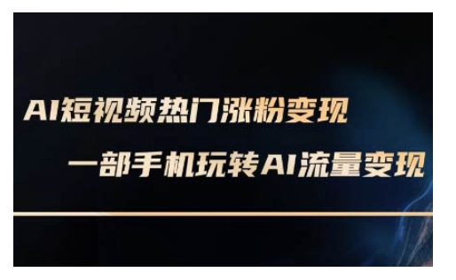 AI数字人制作短视频超级变现实操课，一部手机玩转短视频变现(更新2月)-萤火网创
