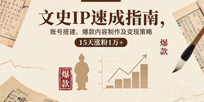 文史IP速成指南，账号搭建、爆款内容制作及变现策略，15天涨粉1万+-萤火网创