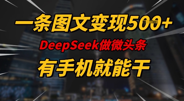 一条图文变现5张，DeeSeep微头条，有手机就能做-萤火网创