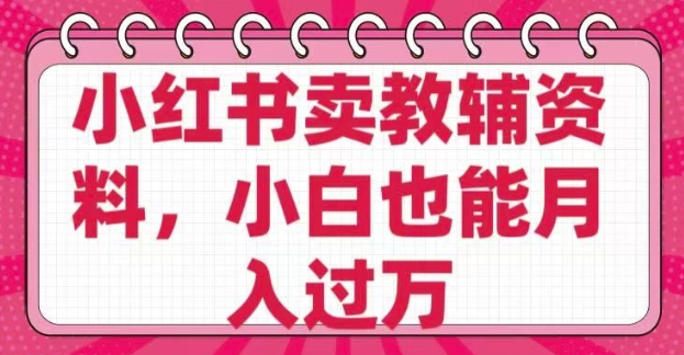 小红书卖教辅资料，0 成本，纯利润，售后成本极低，小白也能月入过W-萤火网创