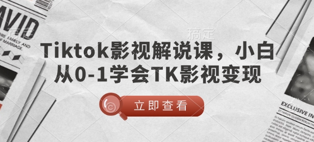 TikTok影视解说课，小白从0-1学会TK影视变现-萤火网创