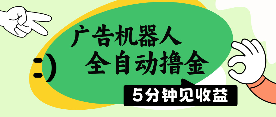 广告机器人全自动撸金，5分钟见收益，无需人工，单机日入500+-萤火网创