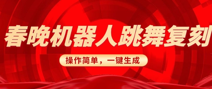 春晚机器人复刻，AI机器人搞怪赛道，操作简单适合，一键去重，无脑搬运实现日入3张(详细教程)-萤火网创