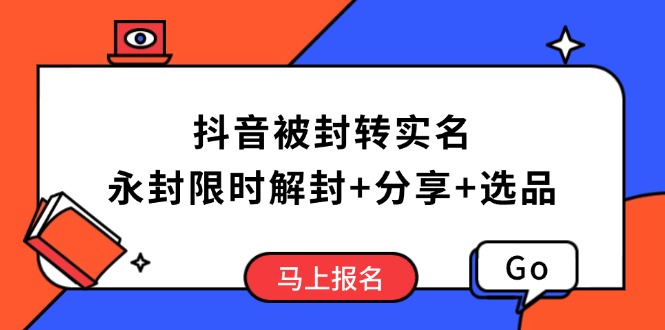 抖音被封转实名攻略，永久封禁也能限时解封，分享解封后高效选品技巧-萤火网创